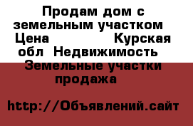 Продам дом с земельным участком › Цена ­ 250 000 - Курская обл. Недвижимость » Земельные участки продажа   